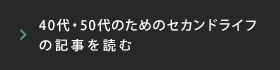 40代・50代のためのセカンドライフの記事を読む