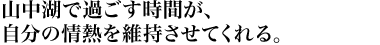 山中湖で過ごす時間が、自分の情熱を維持させてくれる。