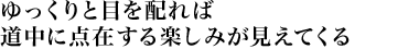 ゆっくりと目を配れば道中に点在する楽しみが見えてくる