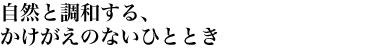 自然と調和する、かけがえのないひととき