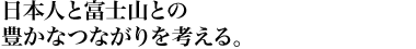 日本人と富士山との豊かなつながりを考える。