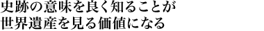 史跡の意味を良く知ることが世界遺産を見る価値になる