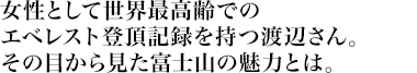 女性として世界最高齢でのエベレスト登頂記録を持つ渡辺さん。その目から見た富士山の魅力とは。