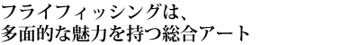 フライフィッシングは、多面的な魅力を持つ総合アート