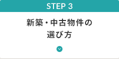 STEP 3 新築・中古物件の選び方