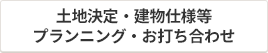 土地決定・建物仕様等 プランニング・お打ち合わせ